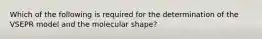 Which of the following is required for the determination of the VSEPR model and the molecular shape?