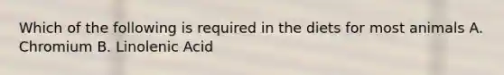 Which of the following is required in the diets for most animals A. Chromium B. Linolenic Acid