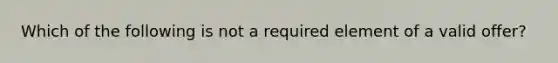 Which of the following is not a required element of a valid offer?