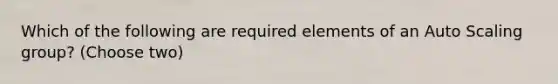 Which of the following are required elements of an Auto Scaling group? (Choose two)