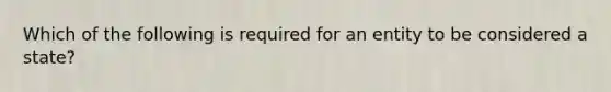 Which of the following is required for an entity to be considered a state?