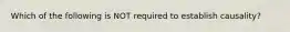 Which of the following is NOT required to establish causality?