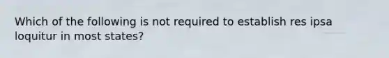 Which of the following is not required to establish res ipsa loquitur in most states?
