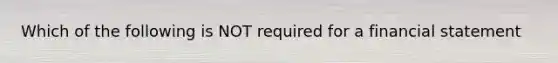 Which of the following is NOT required for a financial statement