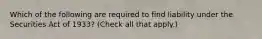 Which of the following are required to find liability under the Securities Act of 1933? (Check all that apply.)