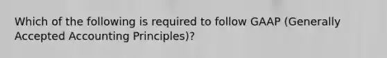 Which of the following is required to follow GAAP (Generally Accepted Accounting Principles)?