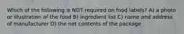 Which of the following is NOT required on food labels? A) a photo or illustration of the food B) ingredient list C) name and address of manufacturer D) the net contents of the package