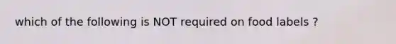 which of the following is NOT required on food labels ?