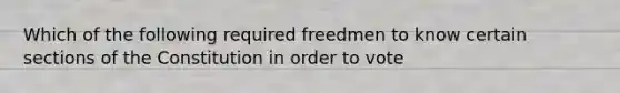 Which of the following required freedmen to know certain sections of the Constitution in order to vote