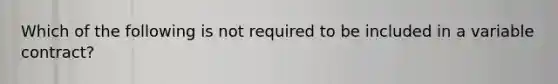 Which of the following is not required to be included in a variable contract?