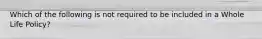 Which of the following is not required to be included in a Whole Life Policy?