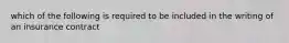 which of the following is required to be included in the writing of an insurance contract