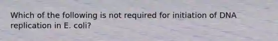 Which of the following is not required for initiation of <a href='https://www.questionai.com/knowledge/kofV2VQU2J-dna-replication' class='anchor-knowledge'>dna replication</a> in E. coli?