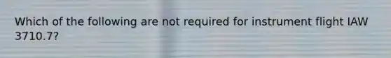 Which of the following are not required for instrument flight IAW 3710.7?