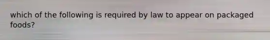 which of the following is required by law to appear on packaged foods?