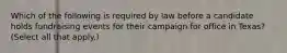 Which of the following is required by law before a candidate holds fundraising events for their campaign for office in Texas? (Select all that apply.)