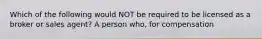 Which of the following would NOT be required to be licensed as a broker or sales agent? A person who, for compensation