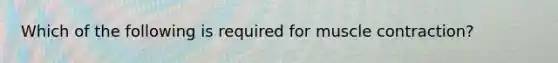 Which of the following is required for muscle contraction?