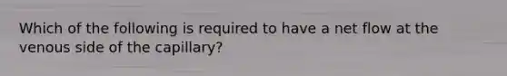 Which of the following is required to have a net flow at the venous side of the capillary?