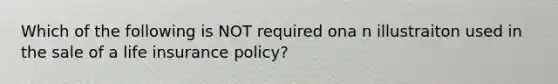 Which of the following is NOT required ona n illustraiton used in the sale of a life insurance policy?