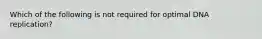 Which of the following is not required for optimal DNA replication?