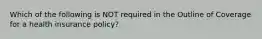 Which of the following is NOT required in the Outline of Coverage for a health insurance policy?