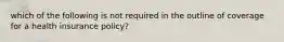 which of the following is not required in the outline of coverage for a health insurance policy?