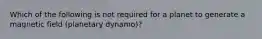 Which of the following is not required for a planet to generate a magnetic field (planetary dynamo)?