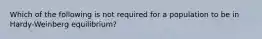 Which of the following is not required for a population to be in Hardy-Weinberg equilibrium?