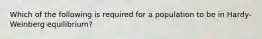 Which of the following is required for a population to be in Hardy-Weinberg equilibrium?