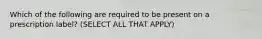 Which of the following are required to be present on a prescription label? (SELECT ALL THAT APPLY)