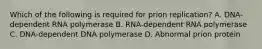 Which of the following is required for prion replication? A. DNA-dependent RNA polymerase B. RNA-dependent RNA polymerase C. DNA-dependent DNA polymerase D. Abnormal prion protein