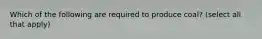 Which of the following are required to produce coal? (select all that apply)