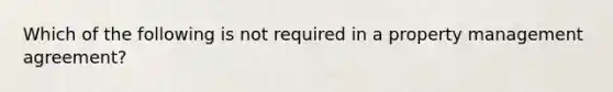 Which of the following is not required in a property management agreement?