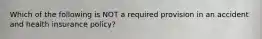 Which of the following is NOT a required provision in an accident and health insurance policy?