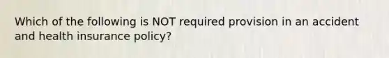 Which of the following is NOT required provision in an accident and health insurance policy?