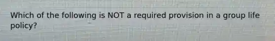 Which of the following is NOT a required provision in a group life policy?