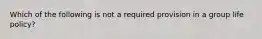 Which of the following is not a required provision in a group life policy?