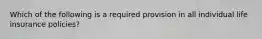 Which of the following is a required provision in all individual life insurance policies?