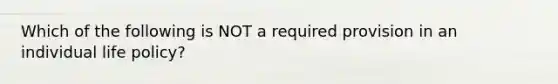 Which of the following is NOT a required provision in an individual life policy?