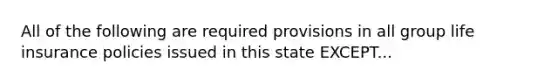 All of the following are required provisions in all group life insurance policies issued in this state EXCEPT...