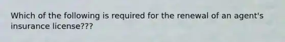 Which of the following is required for the renewal of an agent's insurance license???