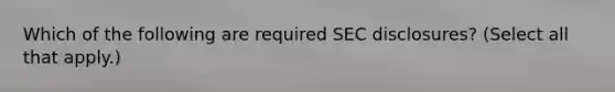 Which of the following are required SEC disclosures? (Select all that apply.)