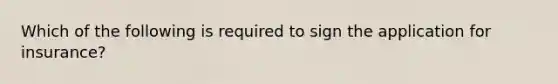 Which of the following is required to sign the application for insurance?