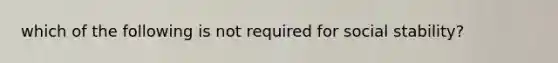 which of the following is not required for social stability?