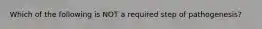 Which of the following is NOT a required step of pathogenesis?