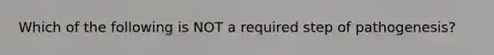 Which of the following is NOT a required step of pathogenesis?