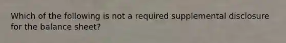 Which of the following is not a required supplemental disclosure for the balance sheet?