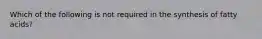 Which of the following is not required in the synthesis of fatty acids?