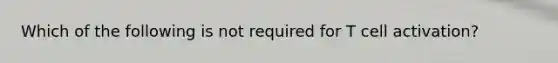 Which of the following is not required for T cell activation?